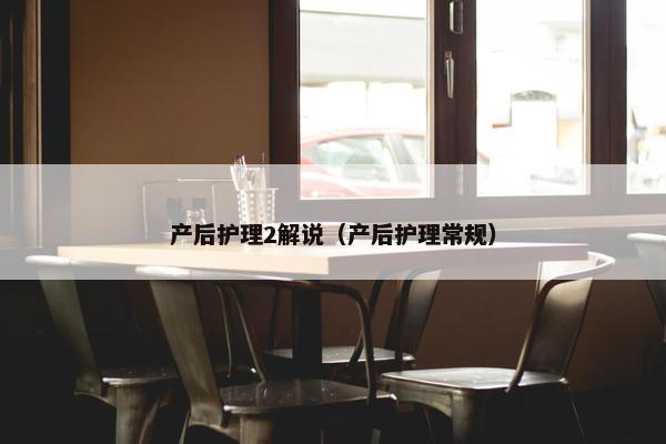 产后护理2解说（产后护理常规）