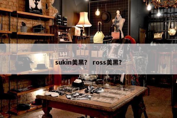 sukin美黑? ross美黑? sukin美黑? ross美黑?