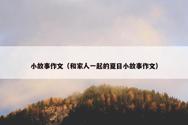 小故事作文(和家人一起的夏日小故事作文) 小故事作文(和家人一起的夏日小故事作文)