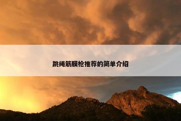 跳绳筋膜枪推荐的简单介绍