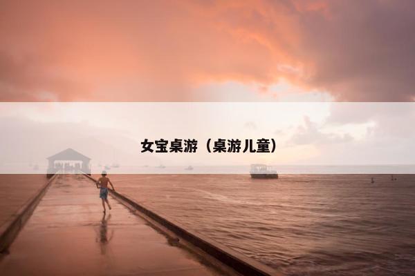 女宝桌游（桌游儿童）