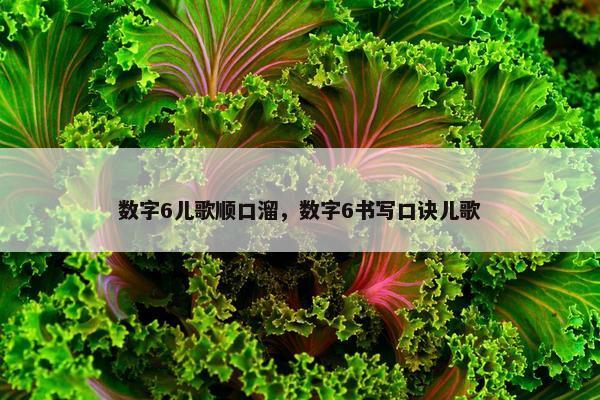 数字6儿歌顺口溜,数字6书写口诀儿歌 数字6儿歌顺口溜,数字6书写口诀儿歌