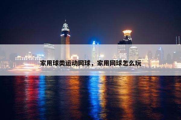 家用球类运动网球，家用网球怎么玩