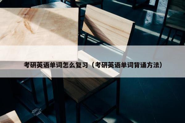考研英语单词怎么复习（考研英语单词背诵方法）