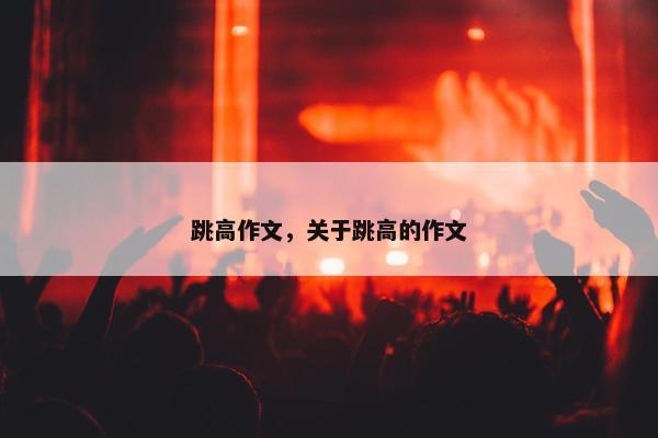 跳高作文，关于跳高的作文