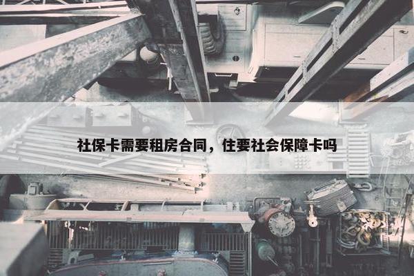 社保卡需要租房合同，住要社会保障卡吗