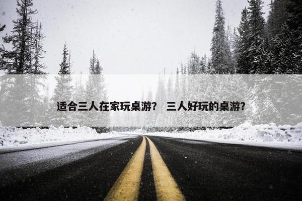 适合三人在家玩桌游？ 三人好玩的桌游？