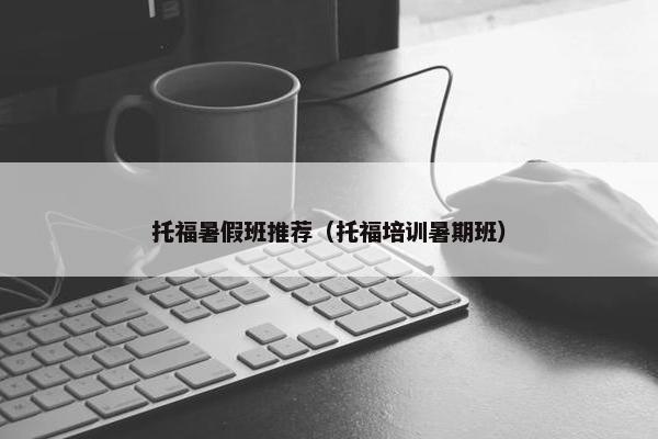 托福暑假班推荐（托福培训暑期班）