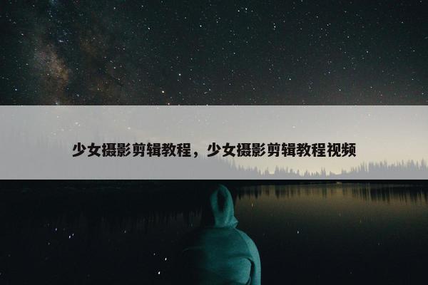 少女摄影剪辑教程，少女摄影剪辑教程视频