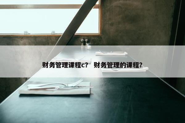 财务管理课程c？ 财务管理的课程？