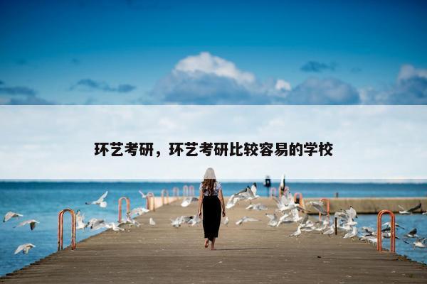 环艺考研，环艺考研比较容易的学校