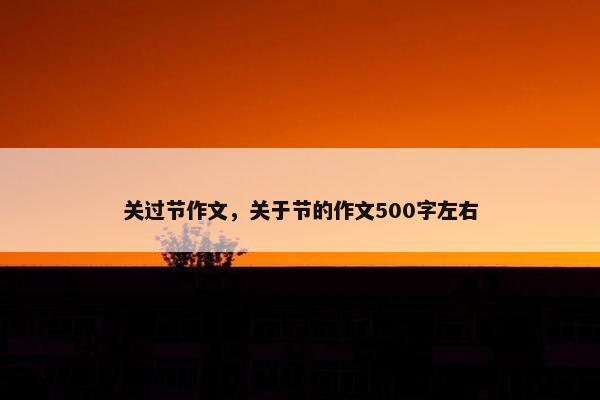 关过节作文,关于节的作文500字左右 关过节作文,关于节的作文500字左右