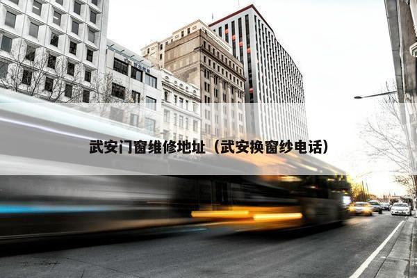 武安门窗维修地址（武安换窗纱电话）