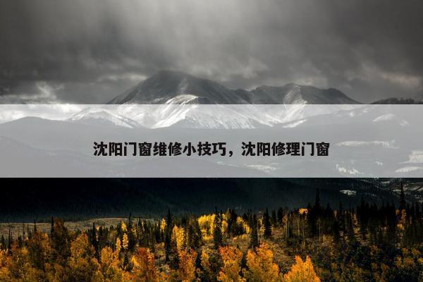 沈阳门窗维修小技巧,沈阳修理门窗 沈阳门窗维修小技巧,沈阳修理门窗