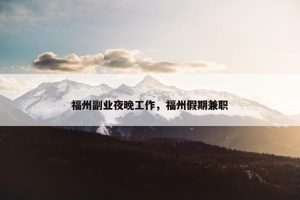 福州副业夜晚工作，福州假期兼职