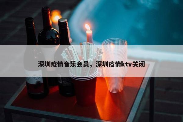 深圳疫情音乐会员，深圳疫情ktv关闭
