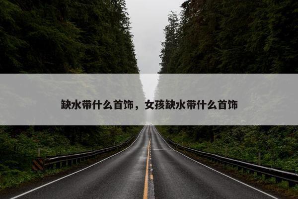 缺水带什么首饰，女孩缺水带什么首饰
