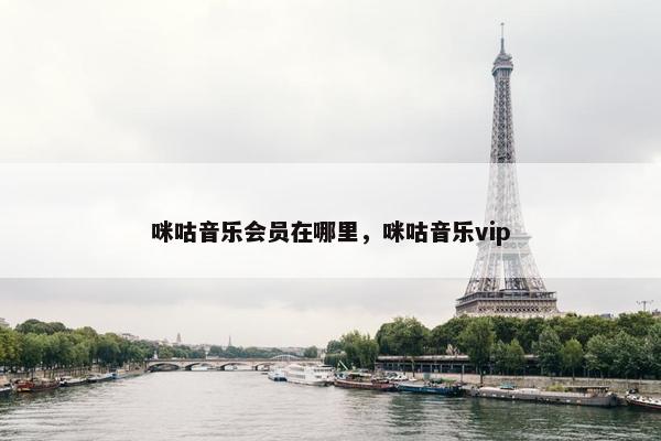 咪咕音乐会员在哪里，咪咕音乐vip