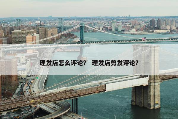 理发店怎么评论? 理发店剪发评论? 理发店怎么评论? 理发店剪发评论?