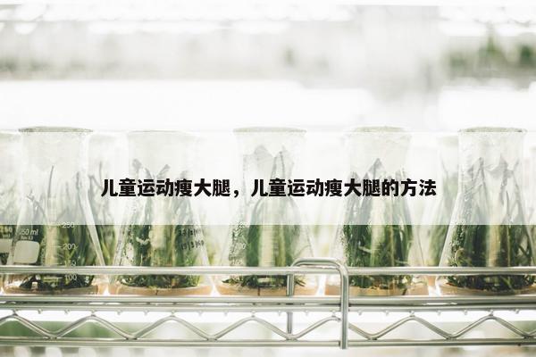 儿童运动瘦大腿，儿童运动瘦大腿的方法