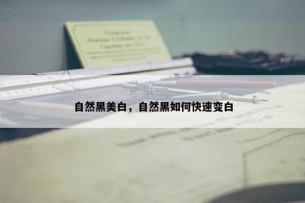 自然黑美白，自然黑如何快速变白