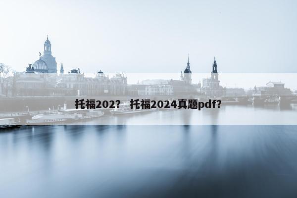 托福202? 托福2024真题pdf? 托福202? 托福2024真题pdf?
