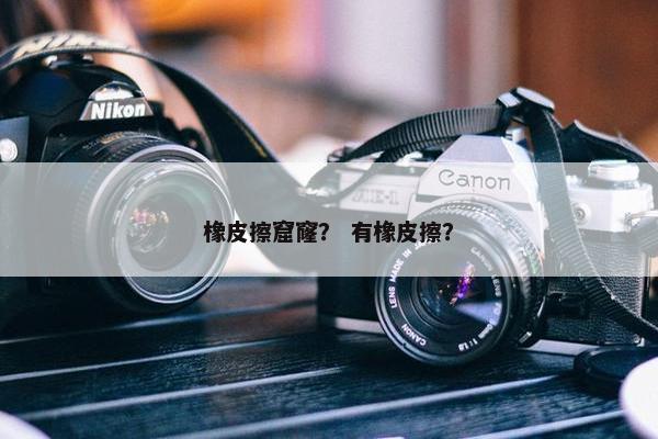 橡皮擦窟窿？ 有橡皮擦？