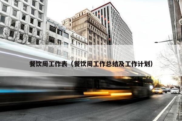 餐饮周工作表(餐饮周工作总结及工作计划) 餐饮周工作表(餐饮周工作总结及工作计划)
