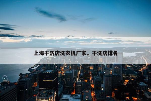 上海干洗店洗衣机厂家,干洗店排名 上海干洗店洗衣机厂家,干洗店排名