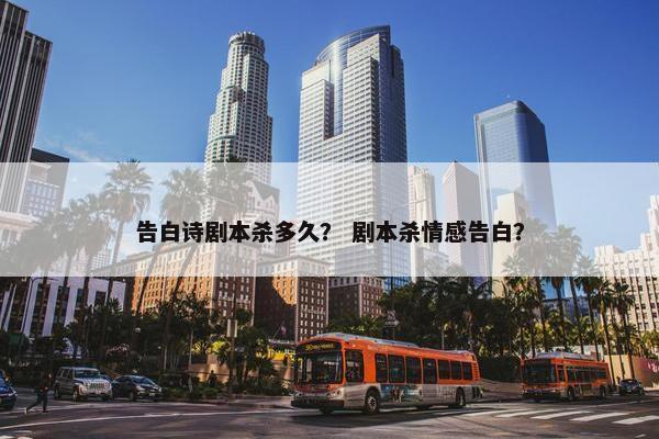 告白诗剧本杀多久？ 剧本杀情感告白？
