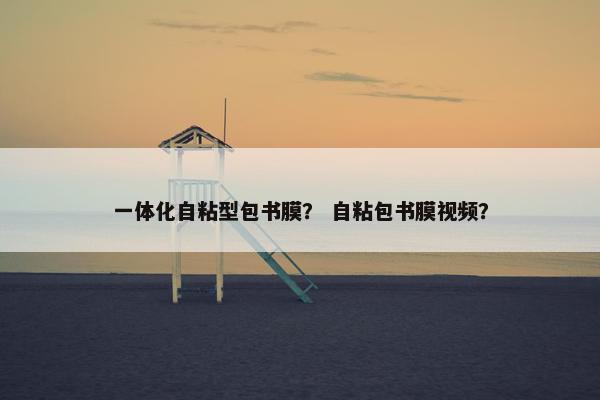 一体化自粘型包书膜? 自粘包书膜视频? 一体化自粘型包书膜? 自粘包书膜视频?
