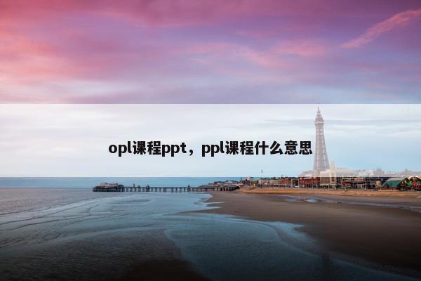 opl课程ppt，ppl课程什么意思