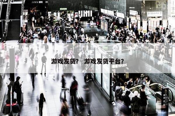游戏发货? 游戏发货平台? 游戏发货? 游戏发货平台?