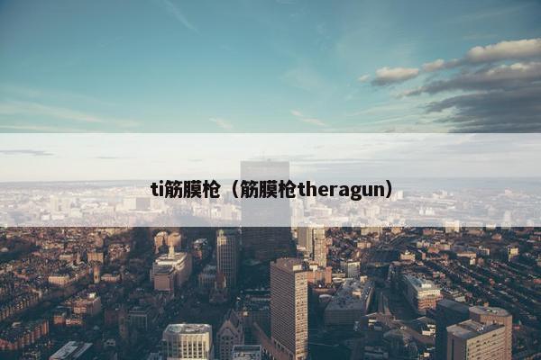ti筋膜枪（筋膜枪theragun）
