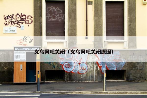 义乌网吧关闭（义乌网吧关闭原因）