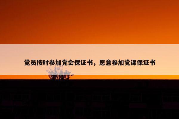 党员按时参加党会保证书，愿意参加党课保证书