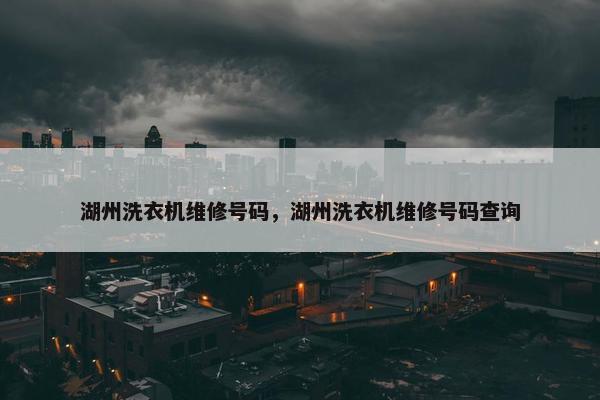 湖州洗衣机维修号码,湖州洗衣机维修号码查询 湖州洗衣机维修号码,湖州洗衣机维修号码查询