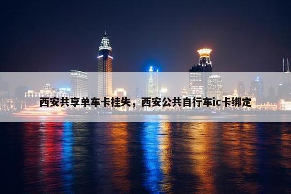 西安共享单车卡挂失，西安公共自行车ic卡绑定