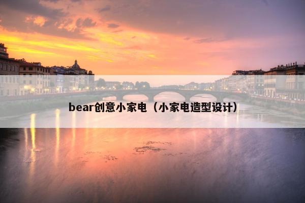 bear创意小家电(小家电造型设计) bear创意小家电(小家电造型设计)