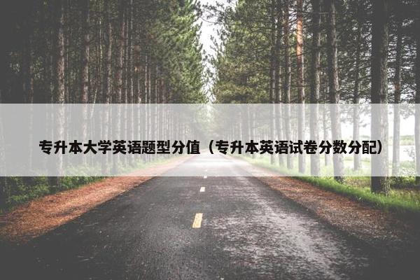 专升本大学英语题型分值（专升本英语试卷分数分配）