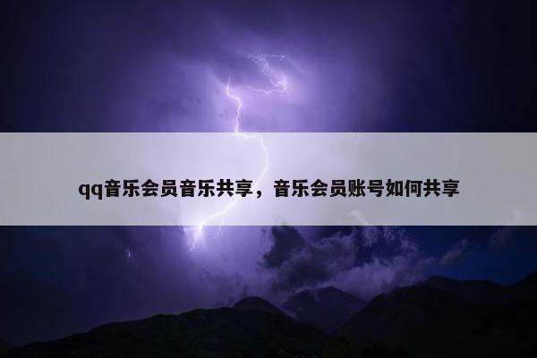 qq音乐会员音乐共享，音乐会员账号如何共享