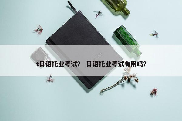 t日语托业考试？ 日语托业考试有用吗？