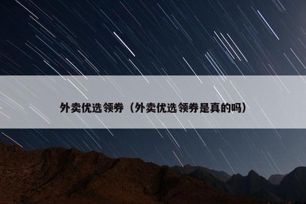 外卖优选领券（外卖优选领券是真的吗）