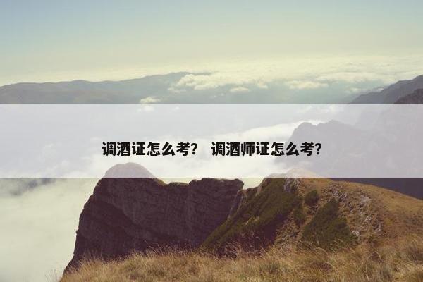 调酒证怎么考？ 调酒师证怎么考？