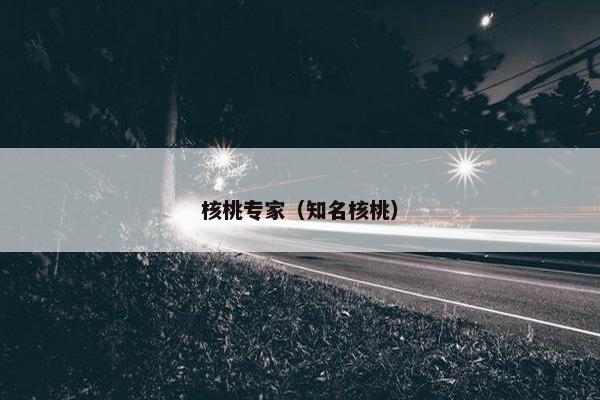 核桃专家（知名核桃）