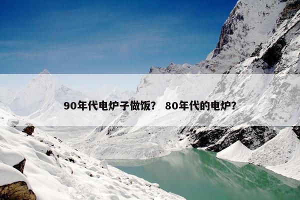 90年代电炉子做饭？ 80年代的电炉？