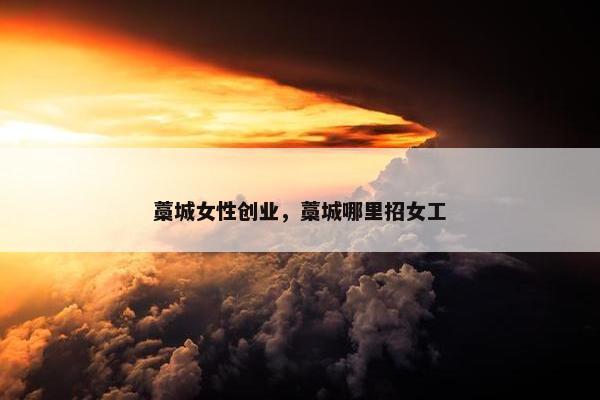 藁城女性创业，藁城哪里招女工