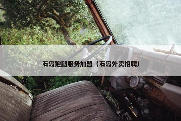 石岛跑腿服务加盟（石岛外卖招聘）