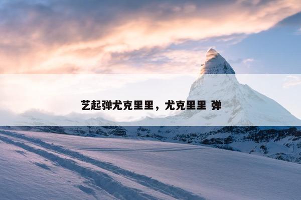 艺起弹尤克里里，尤克里里 弹