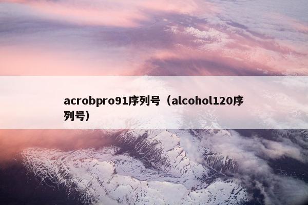 acrobpro91序列号(alcohol120序列号) acrobpro91序列号(alcohol120序列号)